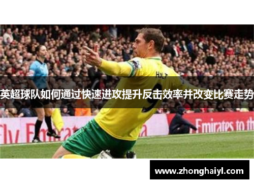 英超球队如何通过快速进攻提升反击效率并改变比赛走势