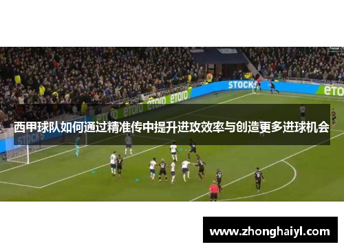 西甲球队如何通过精准传中提升进攻效率与创造更多进球机会