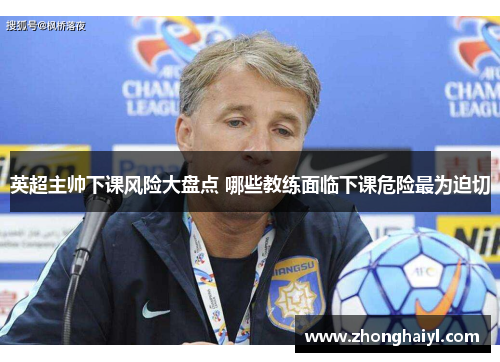 英超主帅下课风险大盘点 哪些教练面临下课危险最为迫切