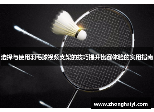 选择与使用羽毛球视频支架的技巧提升比赛体验的实用指南