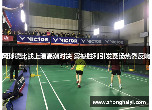 网球德比战上演高潮对决 震撼胜利引发赛场热烈反响