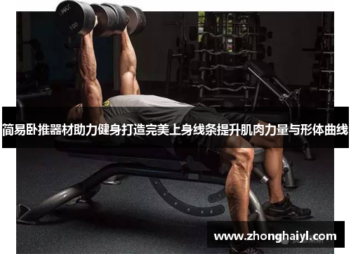 简易卧推器材助力健身打造完美上身线条提升肌肉力量与形体曲线